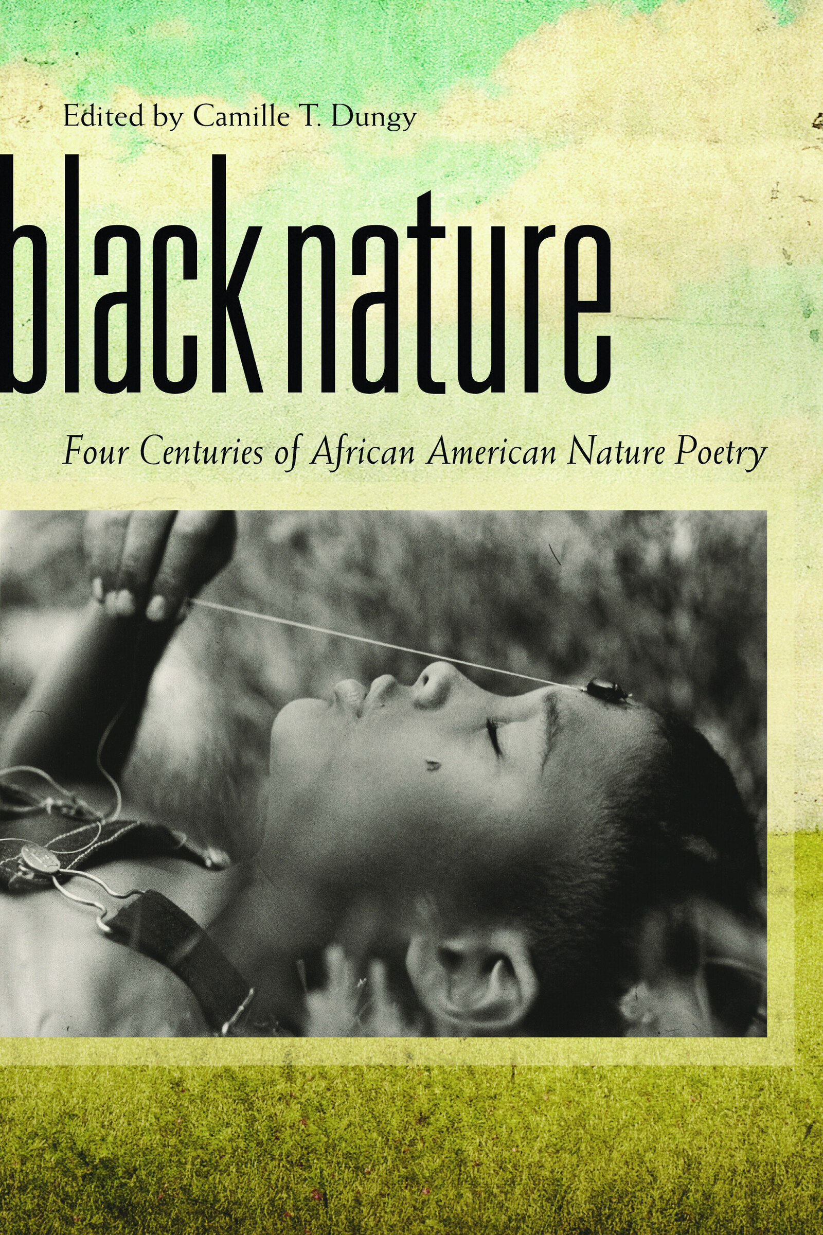 Black Nature: Four Centuries of African American Nature Poetry, edited by Camille T. Dungy